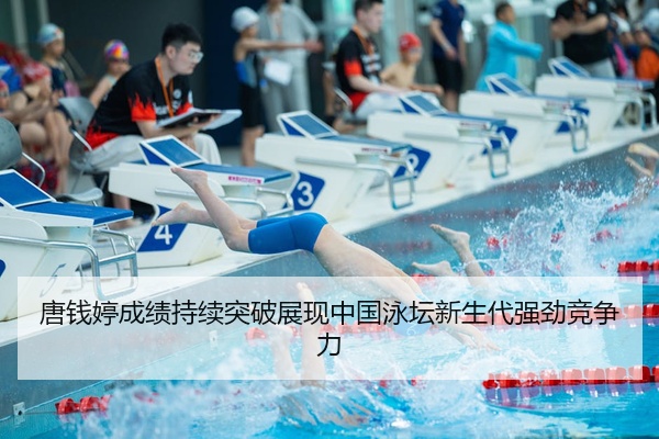 唐钱婷成绩持续突破展现中国泳坛新生代强劲竞争力