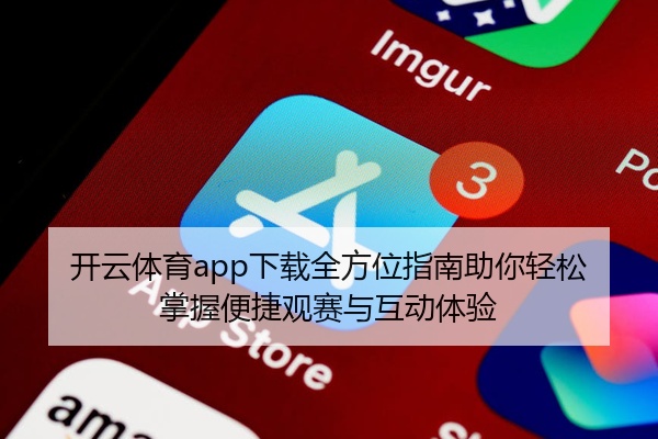 开云体育app下载全方位指南助你轻松掌握便捷观赛与互动体验